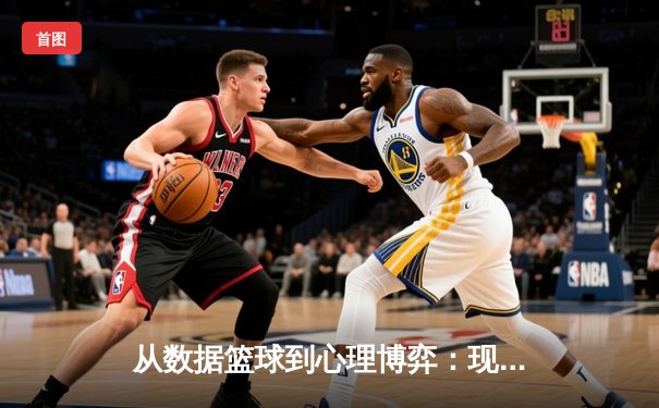 从数据篮球到心理博弈：现代NBA总决赛背后的竞技革命