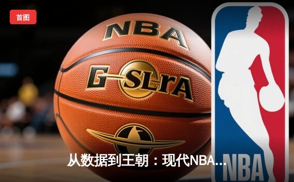 从数据到王朝：现代NBA总决赛背后的战略革命与科技赋能