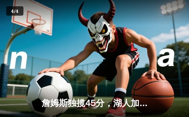 詹姆斯独揽45分，湖人加时憾负凯尔特人总决赛首战 - 4