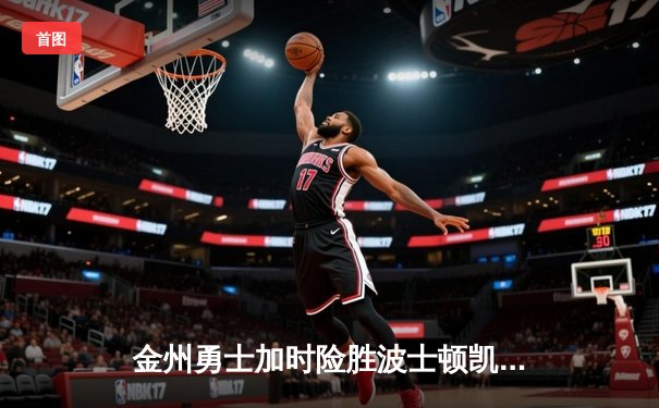 金州勇士加时险胜波士顿凯尔特人，总决赛抢七大战一触即发