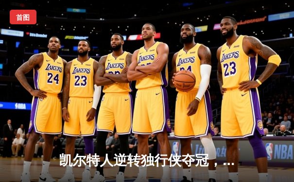 凯尔特人逆转独行侠夺冠，塔图姆荣膺FMVP