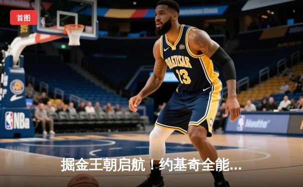 掘金王朝启航！约基奇全能表现助丹佛首夺NBA总冠军