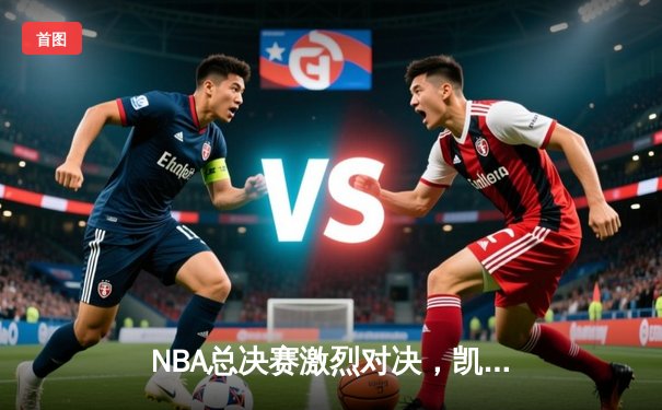 NBA总决赛激烈对决，凯尔特人逆转勇士夺得总冠军