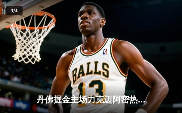 丹佛掘金主场力克迈阿密热火，约基奇全能表现率队斩获NBA总决赛开门红 - 3