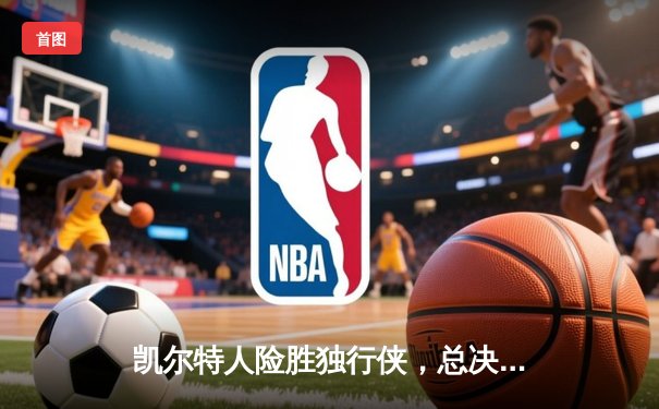 凯尔特人险胜独行侠，总决赛大比分2-0领先