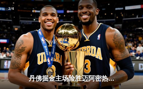 丹佛掘金主场险胜迈阿密热火，约基奇全能表现率队夺总决赛开门红 - 2