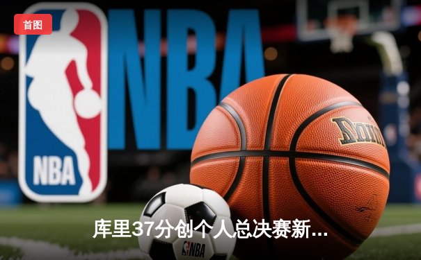 库里37分创个人总决赛新高，勇士客场险胜凯尔特人，总决赛战成2-2平