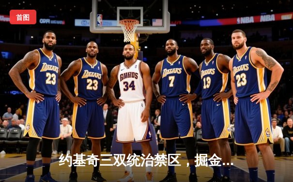 约基奇三双统治禁区，掘金逆转热火夺总决赛开门红