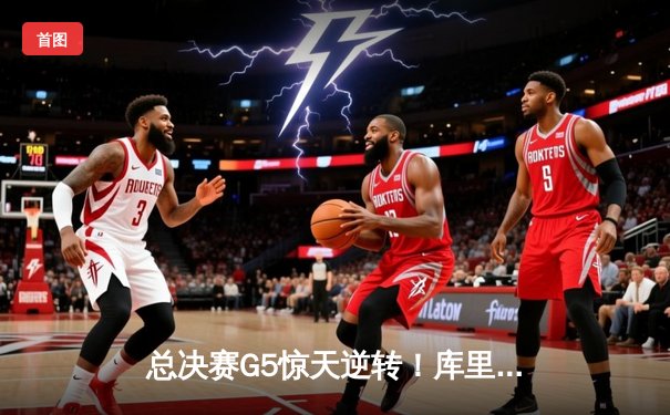 总决赛G5惊天逆转！库里独砍43分助勇士夺赛点，绿军末节崩盘痛失好局