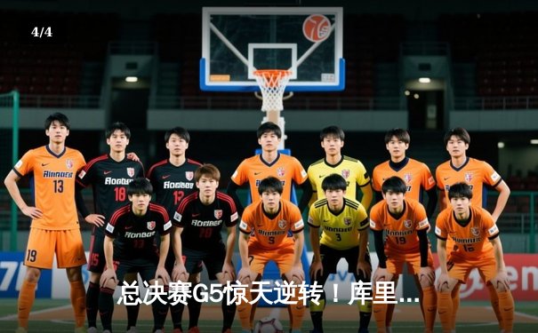 总决赛G5惊天逆转！库里独砍43分助勇士夺赛点，绿军末节崩盘痛失好局 - 4