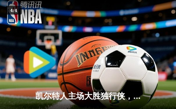凯尔特人主场大胜独行侠，总比分4-1问鼎2024年NBA总冠军 - 4