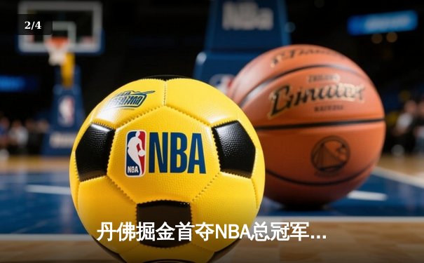 丹佛掘金首夺NBA总冠军，约基奇总决赛MVP实至名归 - 2