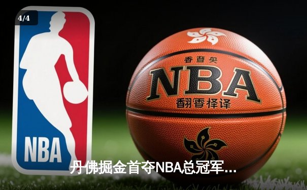 丹佛掘金首夺NBA总冠军，约基奇总决赛MVP实至名归 - 4