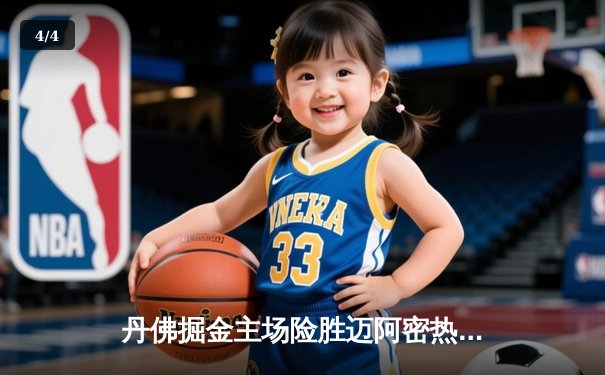 丹佛掘金主场险胜迈阿密热火，约基奇全能表现引领总决赛开门红 - 4