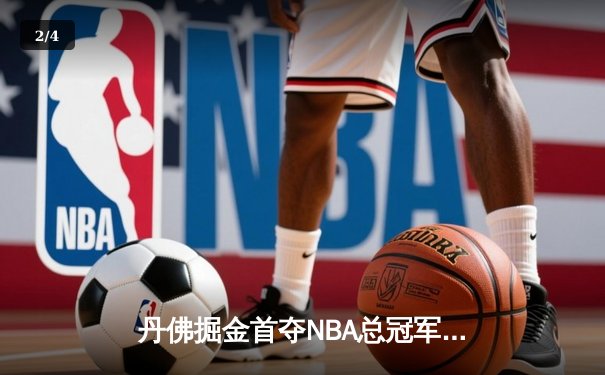 丹佛掘金首夺NBA总冠军，约基奇总决赛MVP实至名归 - 2