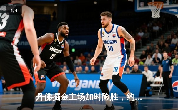 丹佛掘金主场加时险胜，约基奇全能三双锁定赛点 - 4