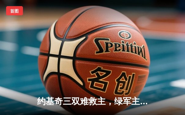 约基奇三双难救主，绿军主场险胜掘金扳平总比分