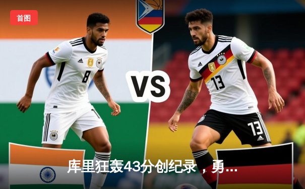 库里狂轰43分创纪录，勇士逆转凯尔特人夺总决赛开门红