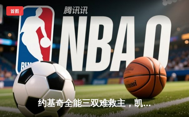 约基奇全能三双难救主，凯尔特人团队攻势夺赛点