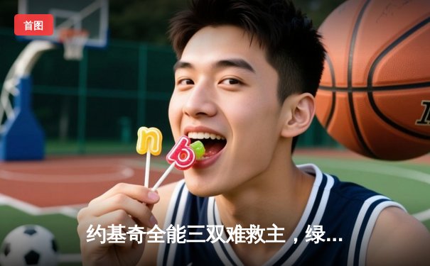 约基奇全能三双难救主，绿衫军双探花合砍65分夺总决赛开门红