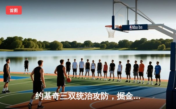 约基奇三双统治攻防，掘金逆转森林狼抢七晋级西决