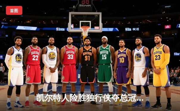 凯尔特人险胜独行侠夺总冠军，塔图姆荣膺FMVP