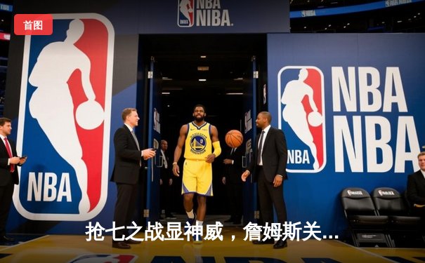 抢七之战显神威，詹姆斯关键三分助湖人险胜掘金夺赛点
