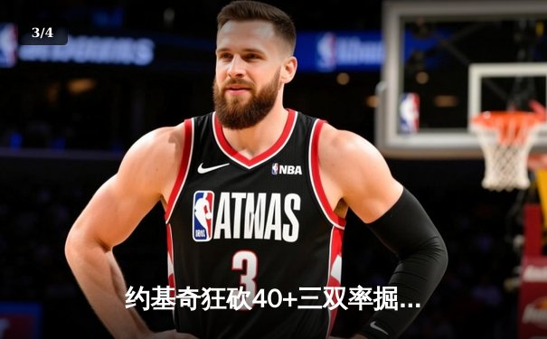 约基奇狂砍40+三双率掘金逆转，总决赛G4客场力克热火夺赛点 - 3