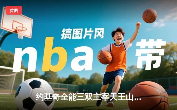 约基奇全能三双主宰天王山，掘金逆转森林狼夺赛点