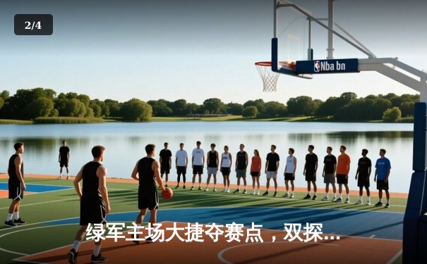 绿军主场大捷夺赛点，双探花合砍56分击溃独行侠防线 - 2