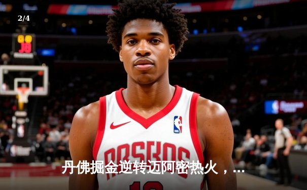 丹佛掘金逆转迈阿密热火，约基奇三双锁定队史首冠 - 2