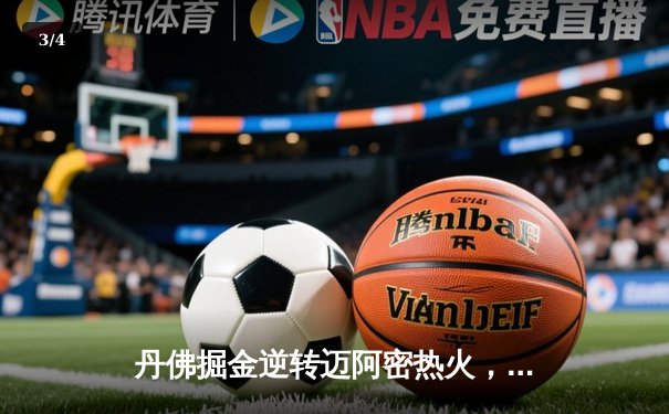 丹佛掘金逆转迈阿密热火，约基奇三双锁定队史首冠 - 3