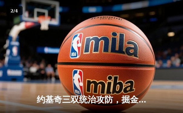 约基奇三双统治攻防，掘金逆转热火夺总决赛开门红 - 2