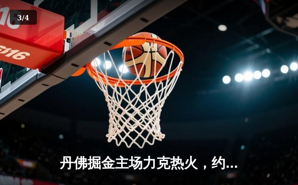 丹佛掘金主场力克热火，约基奇三双率队夺总决赛开门红 - 3