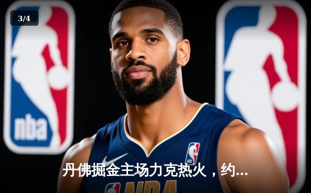 丹佛掘金主场力克热火，约基奇全能表现锁定总决赛开门红 - 3