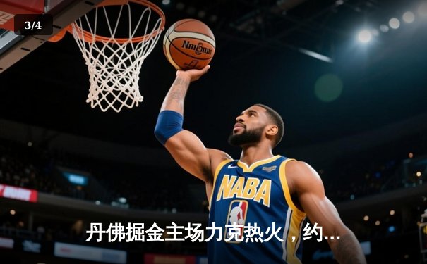 丹佛掘金主场力克热火，约基奇全能表现锁定总决赛开门红 - 3