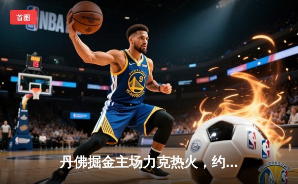 丹佛掘金主场力克热火，约基奇全能表现锁定队史首冠