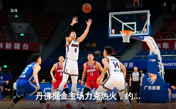 丹佛掘金主场力克热火，约基奇全能表现锁定队史首冠 - 3