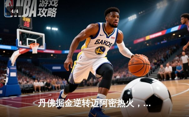 丹佛掘金逆转迈阿密热火，约基奇三双锁定队史首冠 - 4