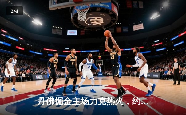 丹佛掘金主场力克热火，约基奇全能表现锁定总决赛开门红 - 2