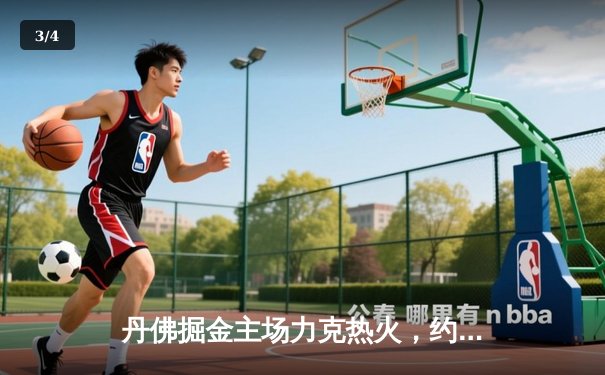 丹佛掘金主场力克热火，约基奇全能表现锁定总决赛开门红 - 3