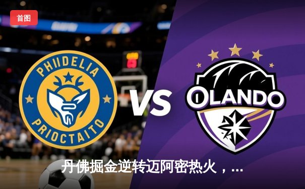 丹佛掘金逆转迈阿密热火，约基奇三双锁定队史首冠