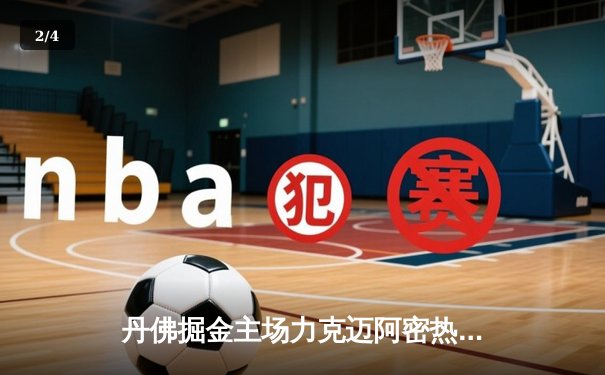 丹佛掘金主场力克迈阿密热火，约基奇全能表现锁定总决赛首胜 - 2