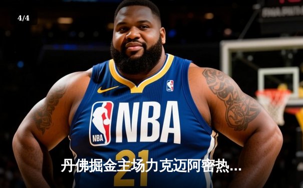 丹佛掘金主场力克迈阿密热火，约基奇全能表现锁定总决赛首胜 - 4