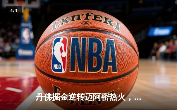 丹佛掘金逆转迈阿密热火，约基奇三双锁定队史首冠 - 4