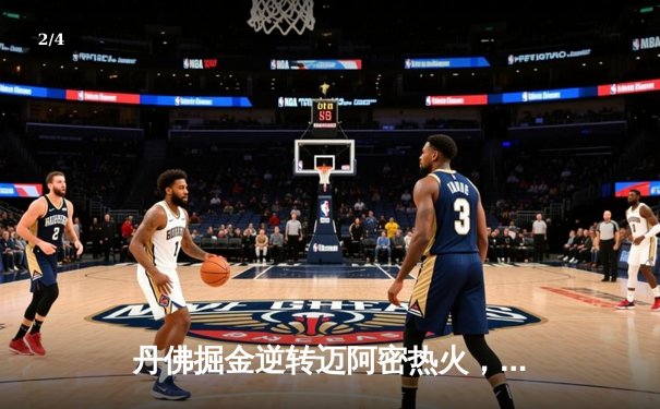 丹佛掘金逆转迈阿密热火，约基奇三双锁定队史首冠 - 2