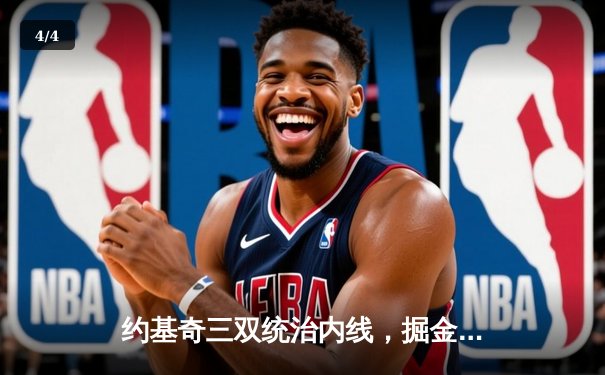 约基奇三双统治内线，掘金主场再胜热火夺总决赛赛点 - 4