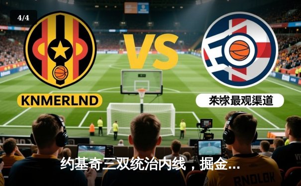 约基奇三双统治内线，掘金主场再胜热火夺总决赛赛点 - 4