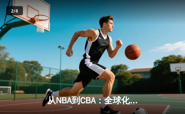 从NBA到CBA：全球化浪潮下中国篮球的转型阵痛与机遇 - 2