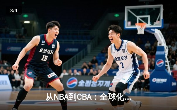 从NBA到CBA：全球化浪潮下中国篮球的转型阵痛与机遇 - 3
